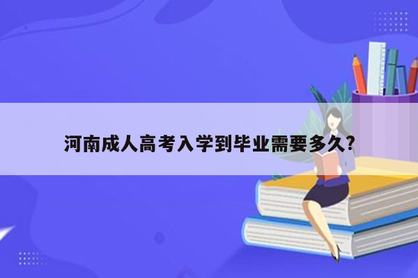 河南成人高考入学到毕业需要多久?