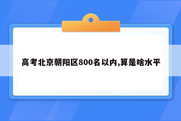 高考北京朝阳区800名以内,算是啥水平