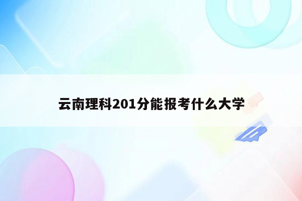 云南理科201分能报考什么大学