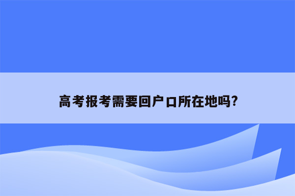 高考报考需要回户口所在地吗?