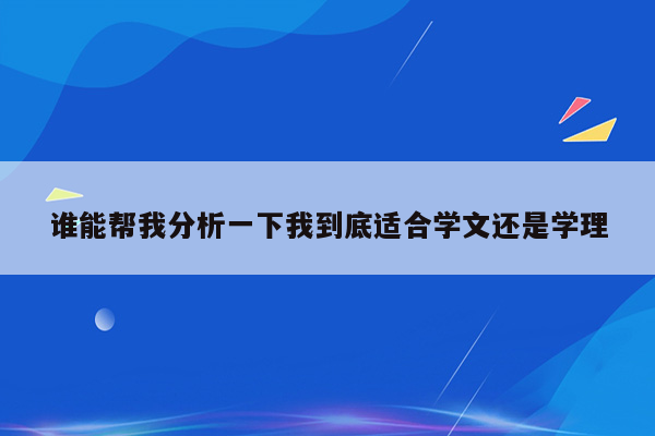 谁能帮我分析一下我到底适合学文还是学理