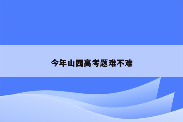 今年山西高考题难不难