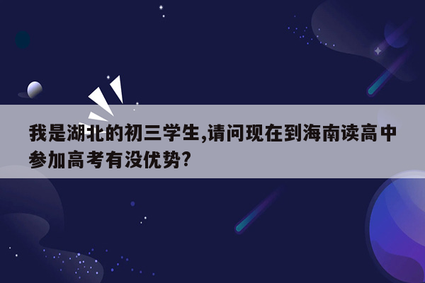 我是湖北的初三学生,请问现在到海南读高中参加高考有没优势?