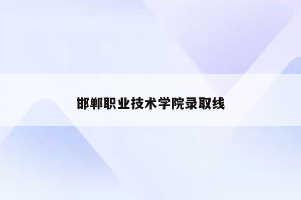 邯郸职业技术学院录取线