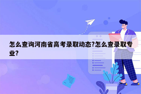 怎么查询河南省高考录取动态?怎么查录取专业?