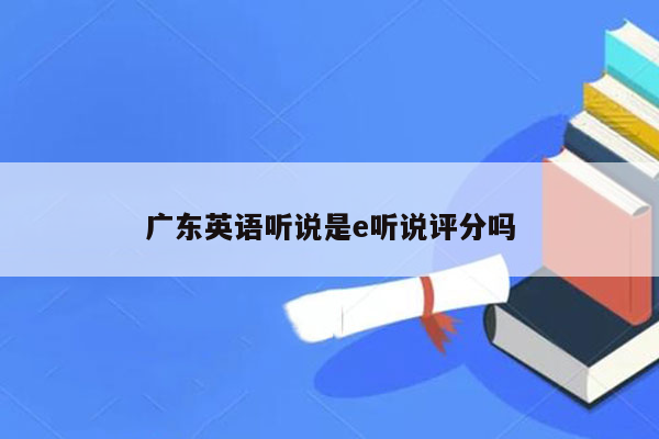 广东英语听说是e听说评分吗