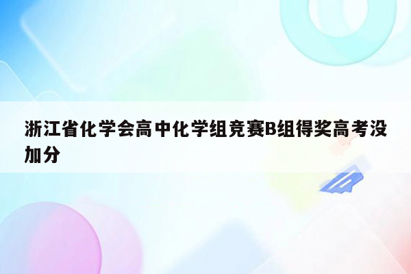 浙江省化学会高中化学组竞赛B组得奖高考没加分