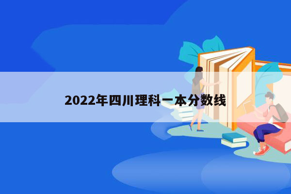 2022年四川理科一本分数线