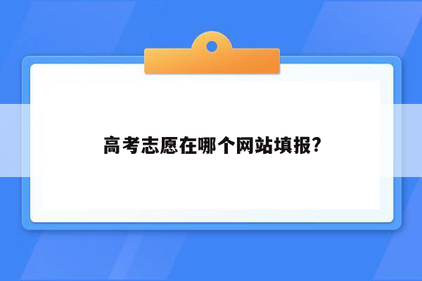 高考志愿在哪个网站填报?