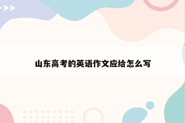 山东高考的英语作文应给怎么写