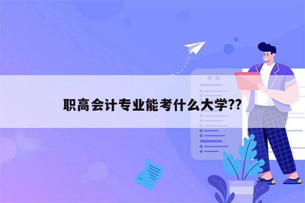 职高会计专业能考什么大学??