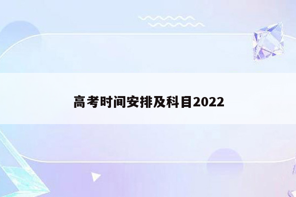 高考时间安排及科目2022