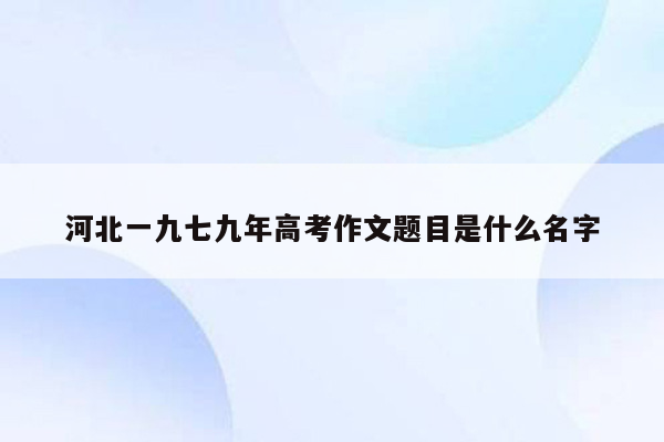 河北一九七九年高考作文题目是什么名字