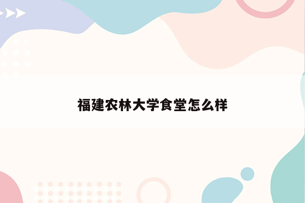 福建农林大学食堂怎么样