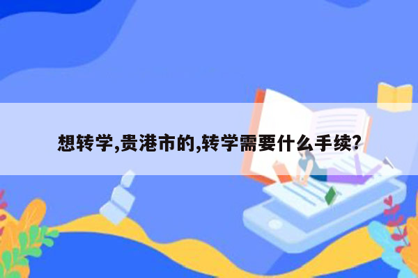 想转学,贵港市的,转学需要什么手续?