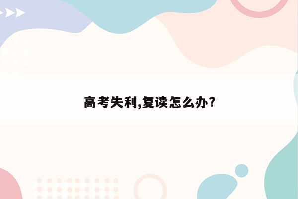 高考失利,复读怎么办?