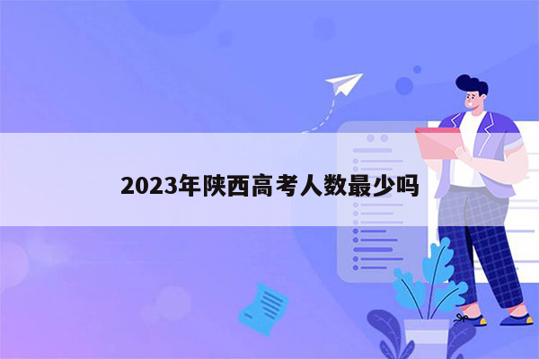 2023年陕西高考人数最少吗