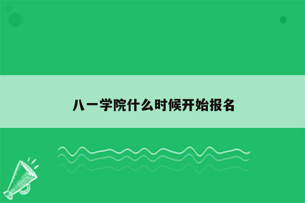 八一学院什么时候开始报名