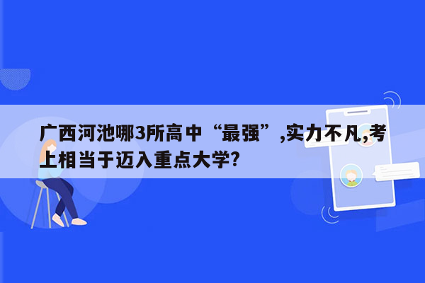 广西河池哪3所高中“最强”,实力不凡,考上相当于迈入重点大学?