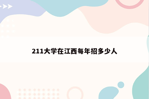 211大学在江西每年招多少人