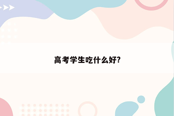 高考学生吃什么好?