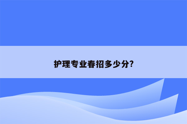 护理专业春招多少分?