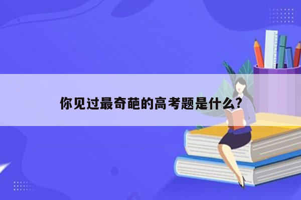 你见过最奇葩的高考题是什么?