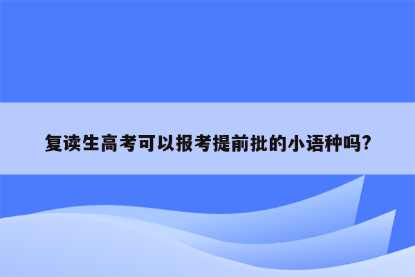 复读生高考可以报考提前批的小语种吗?