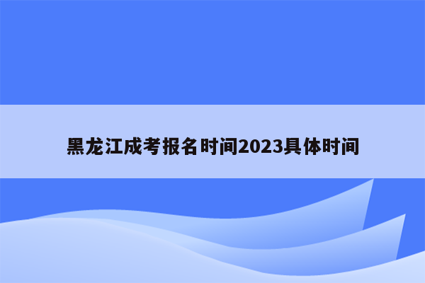 黑龙江成考报名时间2023具体时间