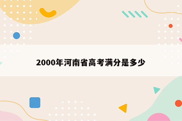 2000年河南省高考满分是多少