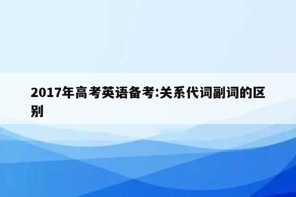 2017年高考英语备考:关系代词副词的区别