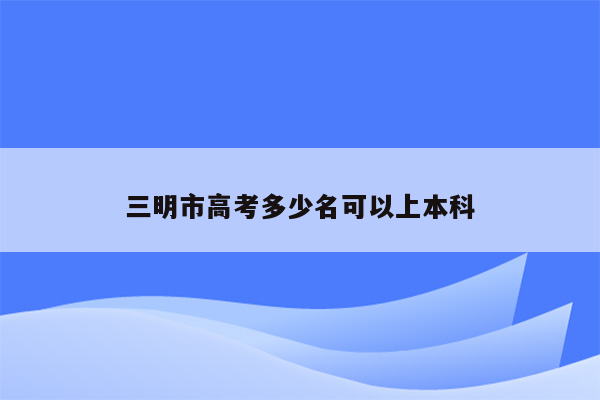 三明市高考多少名可以上本科