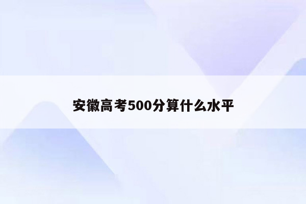 安徽高考500分算什么水平