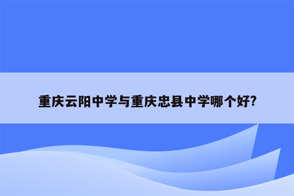 重庆云阳中学与重庆忠县中学哪个好?