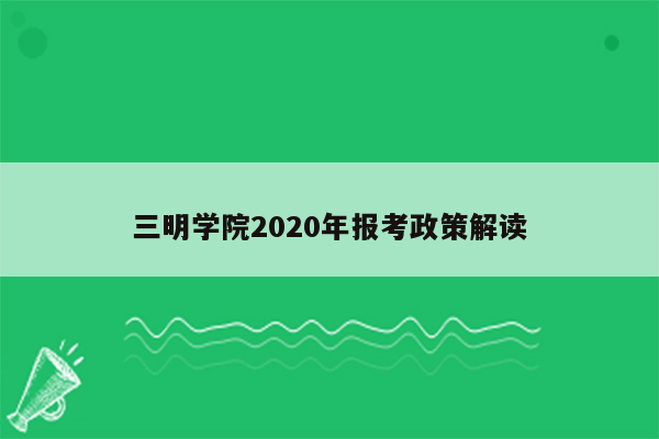 三明学院2020年报考政策解读