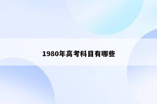 1980年高考科目有哪些