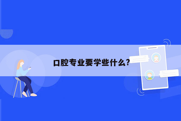 口腔专业要学些什么?