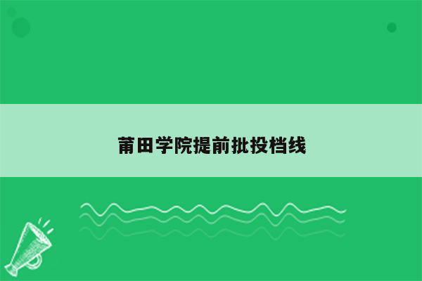 莆田学院提前批投档线