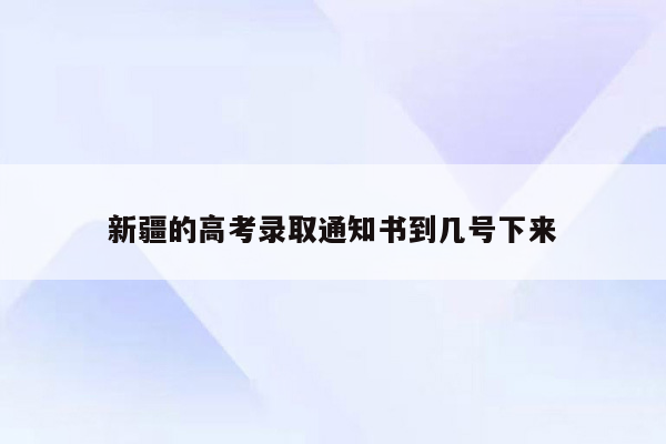 新疆的高考录取通知书到几号下来