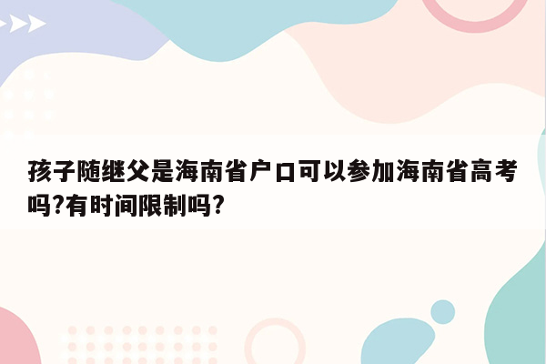 孩子随继父是海南省户口可以参加海南省高考吗?有时间限制吗?