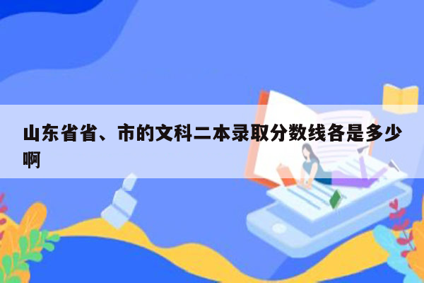 山东省省、市的文科二本录取分数线各是多少啊