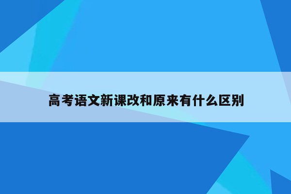 高考语文新课改和原来有什么区别