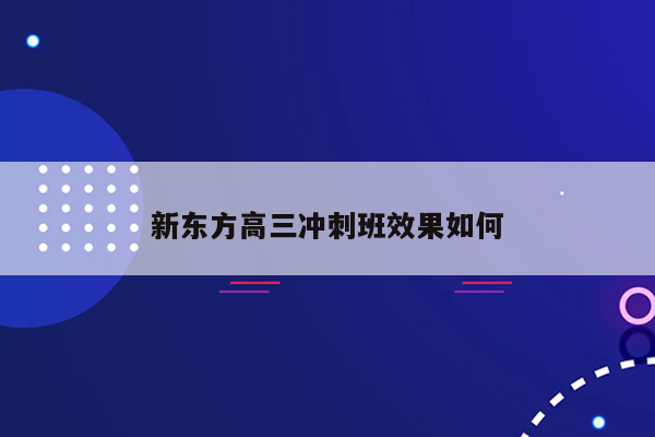 新东方高三冲刺班效果如何