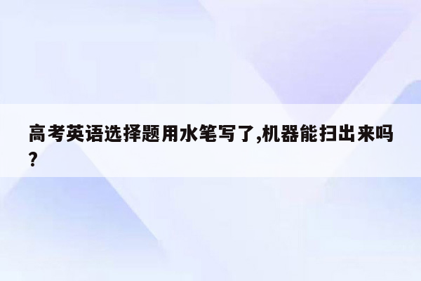 高考英语选择题用水笔写了,机器能扫出来吗?