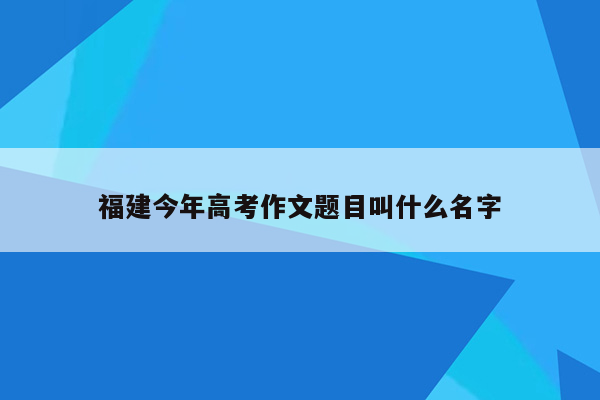 福建今年高考作文题目叫什么名字