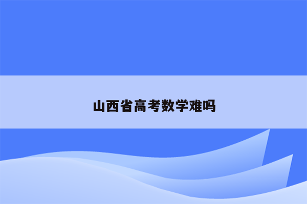 山西省高考数学难吗