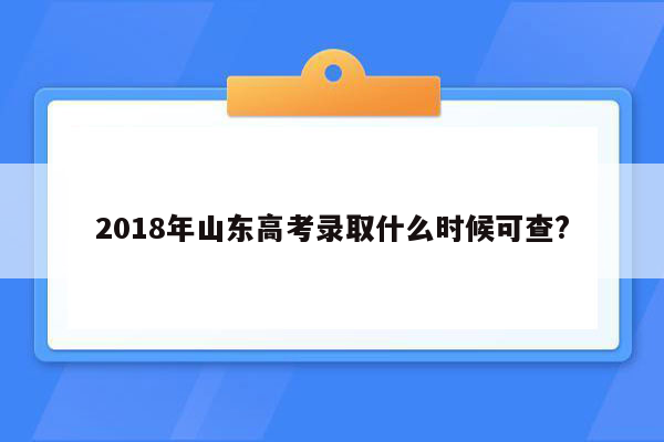 2018年山东高考录取什么时候可查?