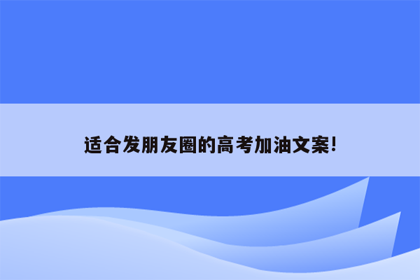 适合发朋友圈的高考加油文案!