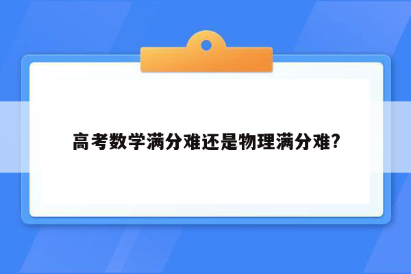 高考数学满分难还是物理满分难?