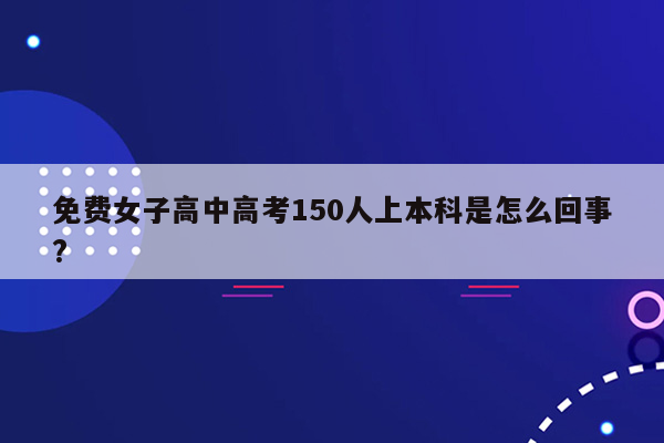 免费女子高中高考150人上本科是怎么回事?